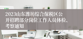 2023山东潍坊综合保税区公开招聘部分岗位工作人员体检、考察通知