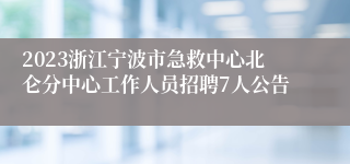 2023浙江宁波市急救中心北仑分中心工作人员招聘7人公告