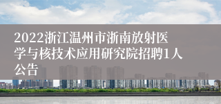 2022浙江温州市浙南放射医学与核技术应用研究院招聘1人公告