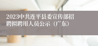 2023中共连平县委宣传部招聘拟聘用人员公示（广东）