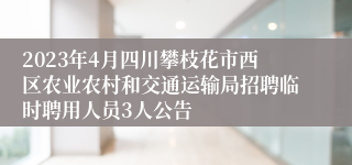 2023年4月四川攀枝花市西区农业农村和交通运输局招聘临时聘用人员3人公告