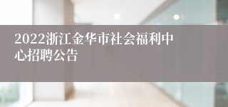 2022浙江金华市社会福利中心招聘公告