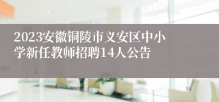 2023安徽铜陵市义安区中小学新任教师招聘14人公告