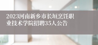 2023河南新乡市长垣烹饪职业技术学院招聘35人公告