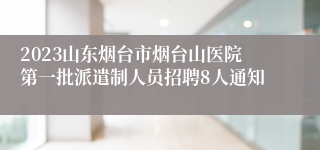 2023山东烟台市烟台山医院第一批派遣制人员招聘8人通知