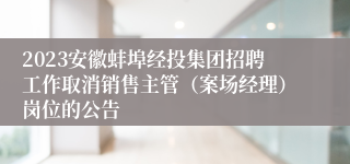 2023安徽蚌埠经投集团招聘工作取消销售主管（案场经理）岗位的公告