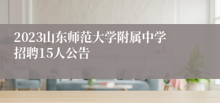 2023山东师范大学附属中学招聘15人公告