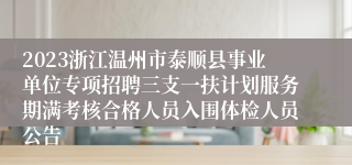 2023浙江温州市泰顺县事业单位专项招聘三支一扶计划服务期满考核合格人员入围体检人员公告