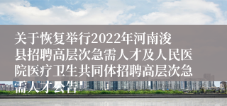 关于恢复举行2022年河南浚县招聘高层次急需人才及人民医院医疗卫生共同体招聘高层次急需人才公告