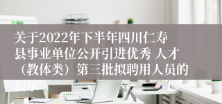 关于2022年下半年四川仁寿县事业单位公开引进优秀 人才（教体类）第三批拟聘用人员的公示