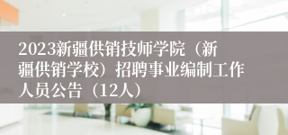 2023新疆供销技师学院（新疆供销学校）招聘事业编制工作人员公告（12人）