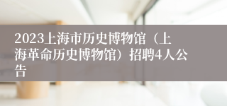 2023上海市历史博物馆（上海革命历史博物馆）招聘4人公告