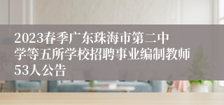 2023春季广东珠海市第二中学等五所学校招聘事业编制教师53人公告