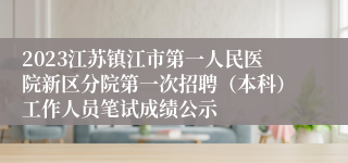 2023江苏镇江市第一人民医院新区分院第一次招聘（本科）工作人员笔试成绩公示