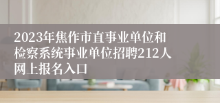 2023年焦作市直事业单位和检察系统事业单位招聘212人网上报名入口