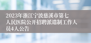 2023年浙江宁波慈溪市第七人民医院公开招聘派遣制工作人员4人公告