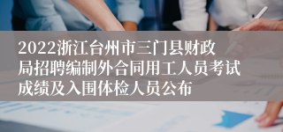 2022浙江台州市三门县财政局招聘编制外合同用工人员考试成绩及入围体检人员公布