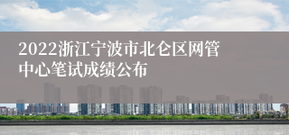 2022浙江宁波市北仑区网管中心笔试成绩公布