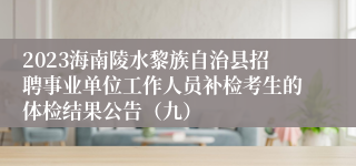 2023海南陵水黎族自治县招聘事业单位工作人员补检考生的体检结果公告（九）