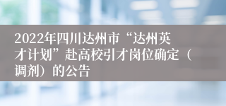 2022年四川达州市“达州英才计划”赴高校引才岗位确定（调剂）的公告