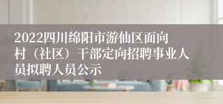 2022四川绵阳市游仙区面向村（社区）干部定向招聘事业人员拟聘人员公示