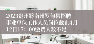 2023贵州黔南州罗甸县招聘事业单位工作人员岗位截止4月12日17：00缴费人数不足3：1职位公示