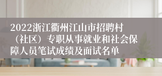 2022浙江衢州江山市招聘村（社区）专职从事就业和社会保障人员笔试成绩及面试名单