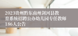 2023贵州黔东南州剑河县教育系统招聘公办幼儿园专任教师186人公告
