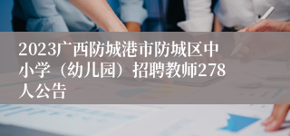 2023广西防城港市防城区中小学（幼儿园）招聘教师278人公告