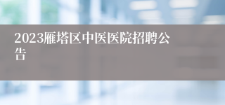 2023雁塔区中医医院招聘公告