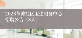 2023草滩社区卫生服务中心招聘公告（8人）