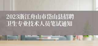 2023浙江舟山市岱山县招聘卫生专业技术人员笔试通知