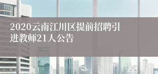 2020云南江川区提前招聘引进教师21人公告