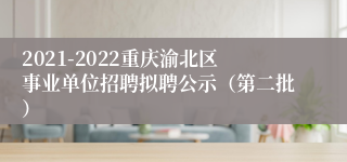 2021-2022重庆渝北区事业单位招聘拟聘公示（第二批）