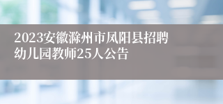 2023安徽滁州市凤阳县招聘幼儿园教师25人公告