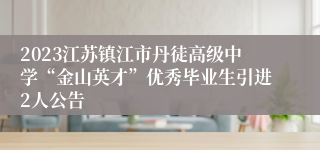 2023江苏镇江市丹徒高级中学“金山英才”优秀毕业生引进2人公告