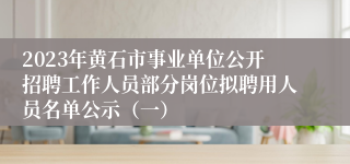 2023年黄石市事业单位公开招聘工作人员部分岗位拟聘用人员名单公示（一）