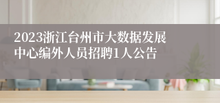 2023浙江台州市大数据发展中心编外人员招聘1人公告