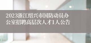 2023浙江绍兴市国防动员办公室招聘高层次人才1人公告