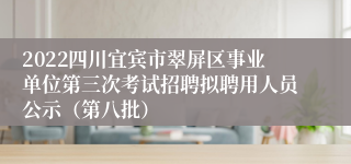 2022四川宜宾市翠屏区事业单位第三次考试招聘拟聘用人员公示（第八批）