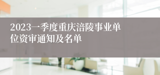2023一季度重庆涪陵事业单位资审通知及名单