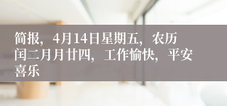 简报，4月14日星期五，农历闰二月月廿四，工作愉快，平安喜乐