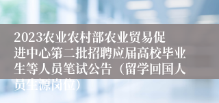 2023农业农村部农业贸易促进中心第二批招聘应届高校毕业生等人员笔试公告（留学回国人员生源岗位）