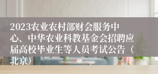 2023农业农村部财会服务中心、中华农业科教基金会招聘应届高校毕业生等人员考试公告（北京）