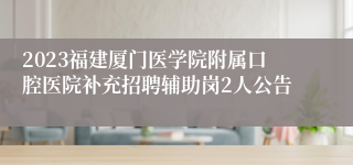 2023福建厦门医学院附属口腔医院补充招聘辅助岗2人公告