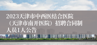 2023天津市中西医结合医院（天津市南开医院）招聘合同制人员1人公告