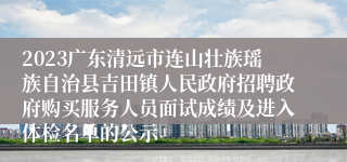 2023广东清远市连山壮族瑶族自治县吉田镇人民政府招聘政府购买服务人员面试成绩及进入体检名单的公示