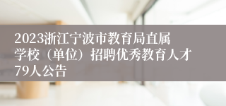 2023浙江宁波市教育局直属学校（单位）招聘优秀教育人才79人公告