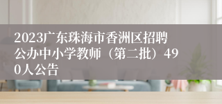 2023广东珠海市香洲区招聘公办中小学教师（第二批）490人公告
