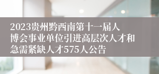 2023贵州黔西南第十一届人博会事业单位引进高层次人才和急需紧缺人才575人公告